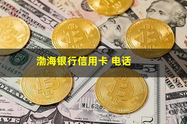 渤海银行信用卡逾期了 渤海银行信用卡 电话